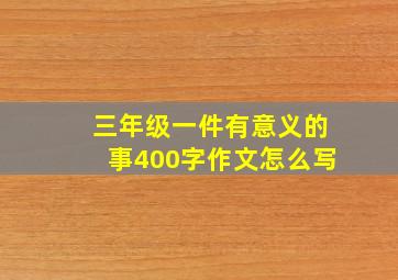 三年级一件有意义的事400字作文怎么写