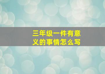 三年级一件有意义的事情怎么写