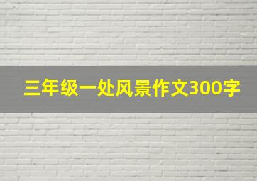 三年级一处风景作文300字