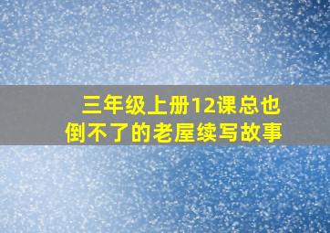 三年级上册12课总也倒不了的老屋续写故事