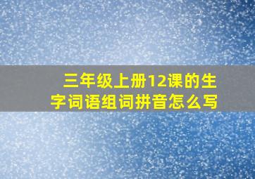 三年级上册12课的生字词语组词拼音怎么写