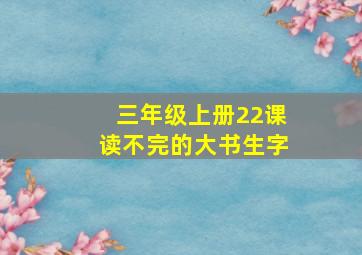 三年级上册22课读不完的大书生字