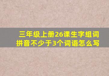 三年级上册26课生字组词拼音不少于3个词语怎么写