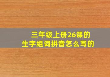 三年级上册26课的生字组词拼音怎么写的