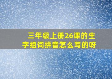 三年级上册26课的生字组词拼音怎么写的呀