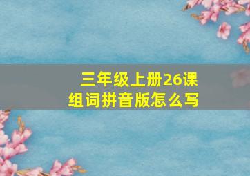 三年级上册26课组词拼音版怎么写