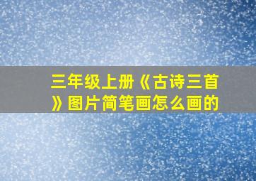 三年级上册《古诗三首》图片简笔画怎么画的