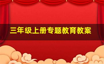 三年级上册专题教育教案