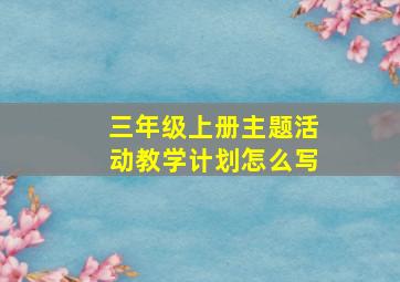 三年级上册主题活动教学计划怎么写