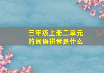 三年级上册二单元的词语拼音是什么