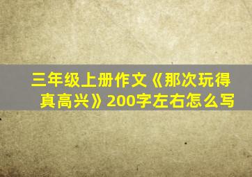 三年级上册作文《那次玩得真高兴》200字左右怎么写