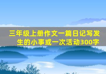 三年级上册作文一篇日记写发生的小事或一次活动300字