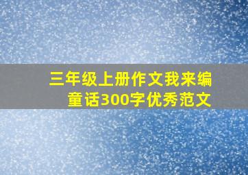 三年级上册作文我来编童话300字优秀范文