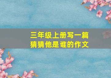 三年级上册写一篇猜猜他是谁的作文