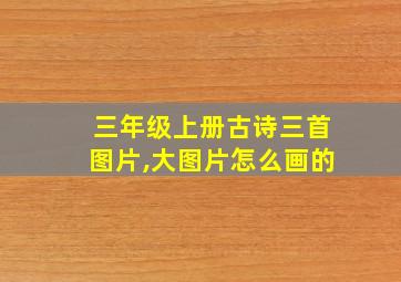 三年级上册古诗三首图片,大图片怎么画的