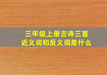 三年级上册古诗三首近义词和反义词是什么