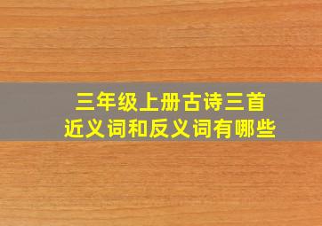 三年级上册古诗三首近义词和反义词有哪些