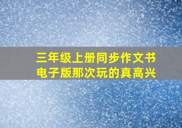 三年级上册同步作文书电子版那次玩的真高兴