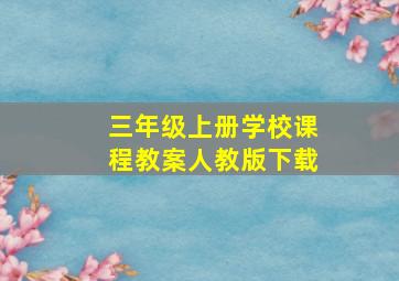 三年级上册学校课程教案人教版下载