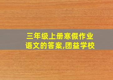 三年级上册寒假作业语文的答案,团益学校