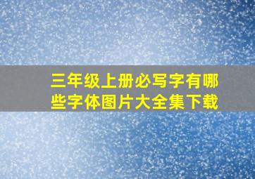 三年级上册必写字有哪些字体图片大全集下载