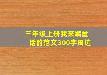 三年级上册我来编童话的范文300字周边