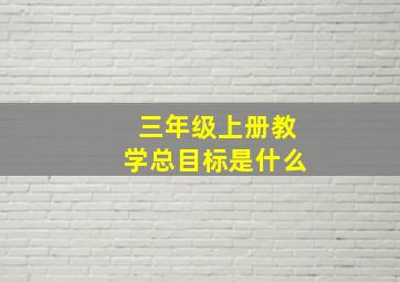 三年级上册教学总目标是什么