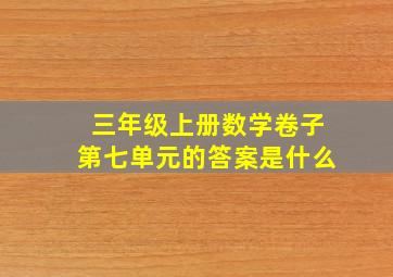 三年级上册数学卷子第七单元的答案是什么