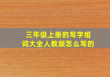 三年级上册的写字组词大全人教版怎么写的