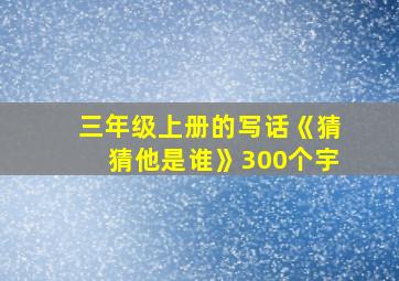 三年级上册的写话《猜猜他是谁》300个宇