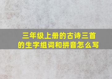 三年级上册的古诗三首的生字组词和拼音怎么写