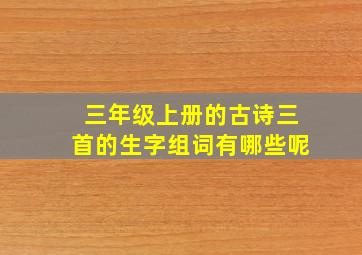 三年级上册的古诗三首的生字组词有哪些呢