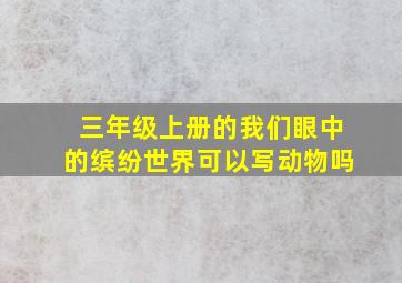 三年级上册的我们眼中的缤纷世界可以写动物吗