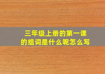 三年级上册的第一课的组词是什么呢怎么写