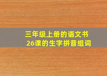 三年级上册的语文书26课的生字拼音组词