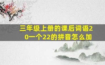 三年级上册的课后词语20一个22的拼音怎么加