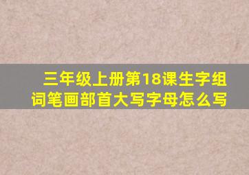 三年级上册第18课生字组词笔画部首大写字母怎么写