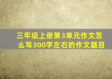 三年级上册第3单元作文怎么写300字左右的作文题目