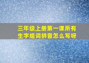 三年级上册第一课所有生字组词拼音怎么写呀