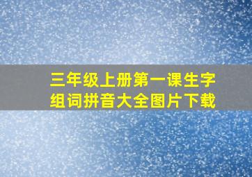 三年级上册第一课生字组词拼音大全图片下载