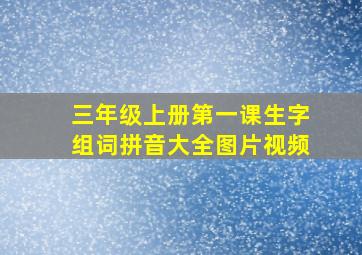 三年级上册第一课生字组词拼音大全图片视频