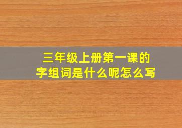 三年级上册第一课的字组词是什么呢怎么写