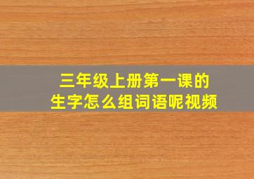 三年级上册第一课的生字怎么组词语呢视频