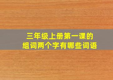 三年级上册第一课的组词两个字有哪些词语