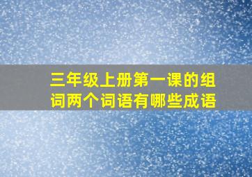 三年级上册第一课的组词两个词语有哪些成语