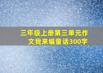 三年级上册第三单元作文我来编童话300字