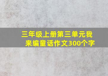 三年级上册第三单元我来编童话作文300个字