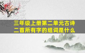 三年级上册第二单元古诗二首所有字的组词是什么