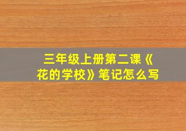 三年级上册第二课《花的学校》笔记怎么写