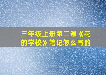 三年级上册第二课《花的学校》笔记怎么写的